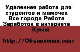 Удаленная работа для студентов и мамочек - Все города Работа » Заработок в интернете   . Крым